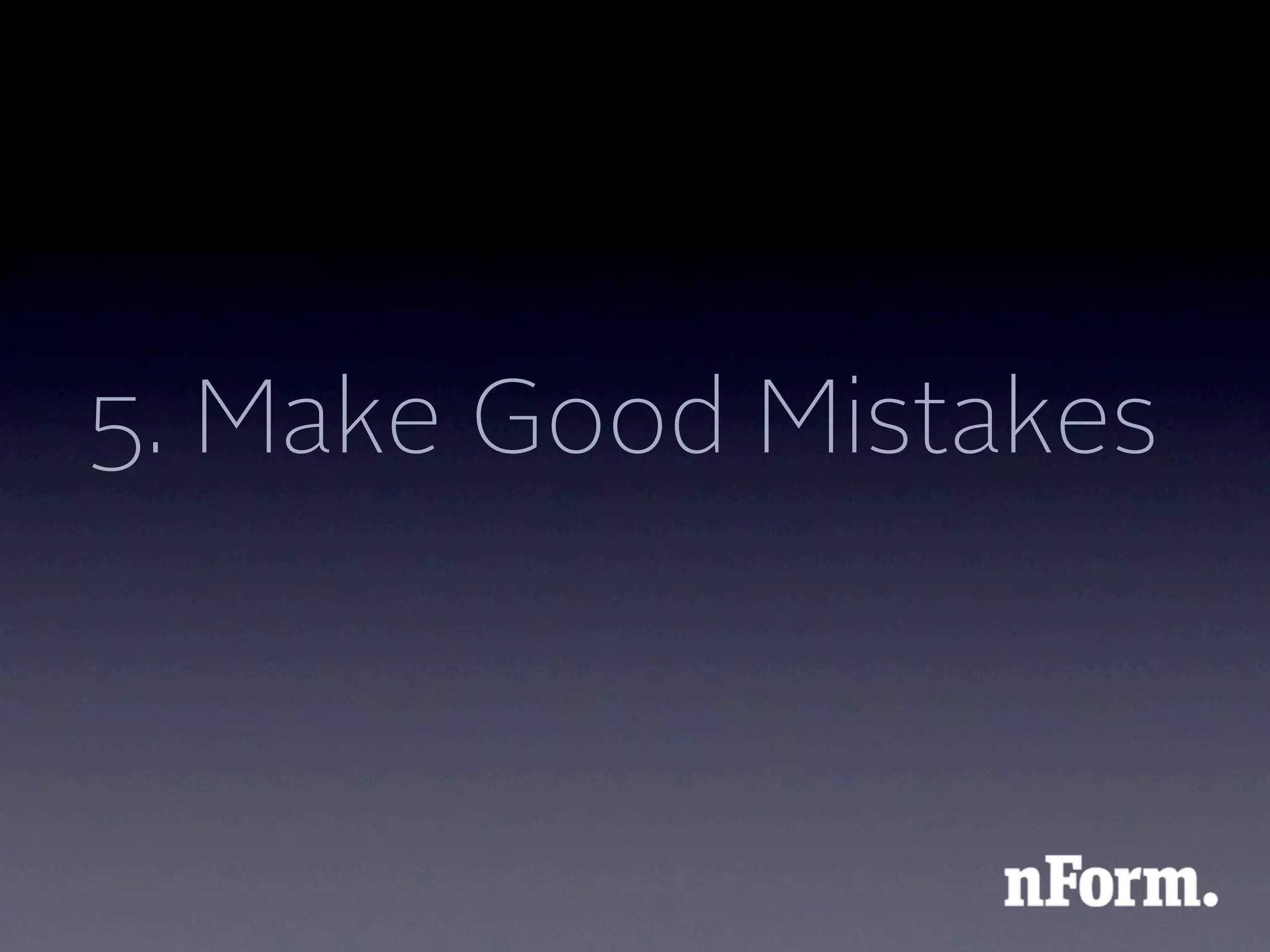 5. Make Good Mistakes
 