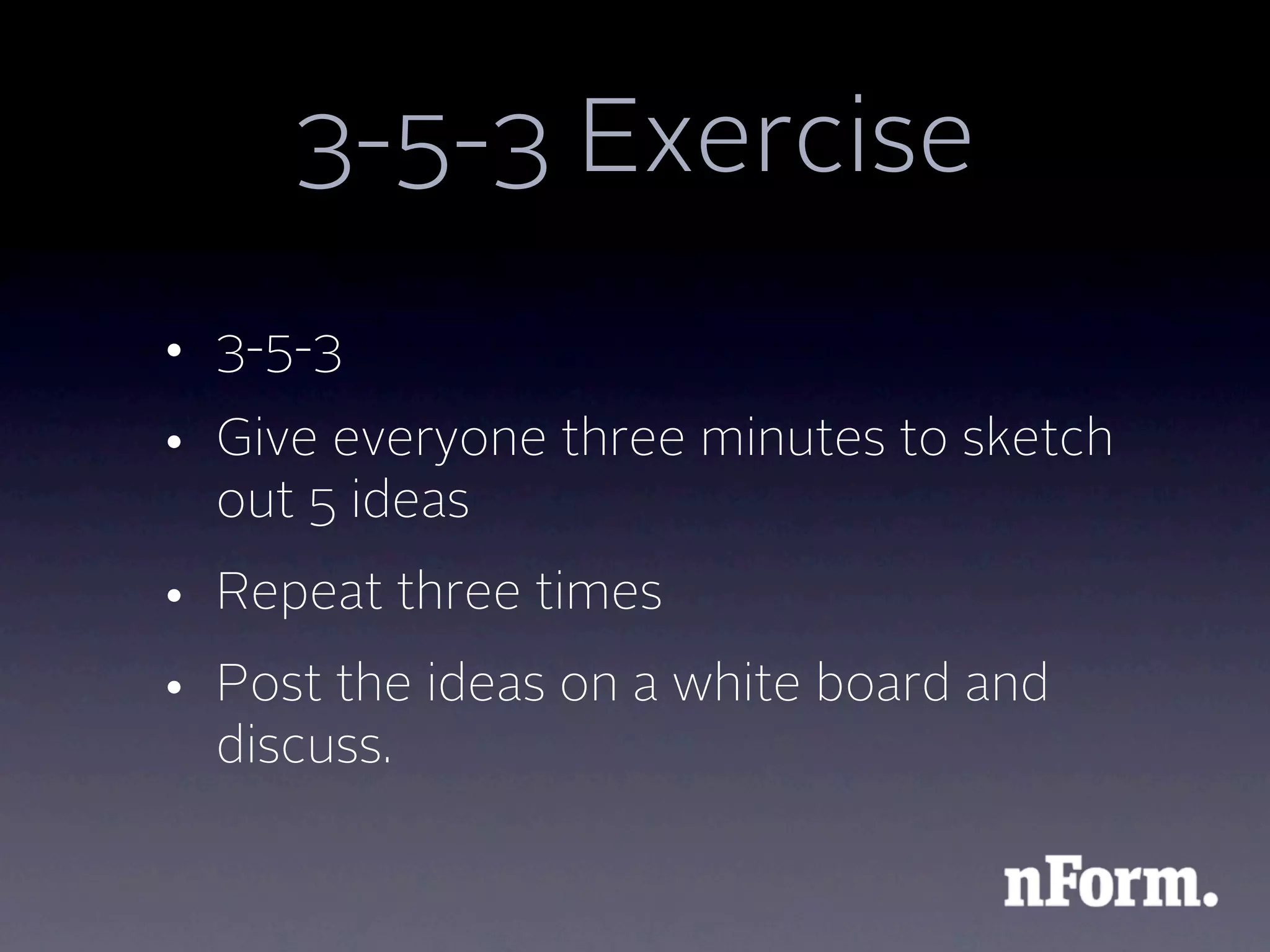 3-5-3 Exercise
• 3-5-3
• Give everyone three minutes to sketch
  out 5 ideas
• Repeat three times
• Post the ideas on a white board and
  discuss.
 