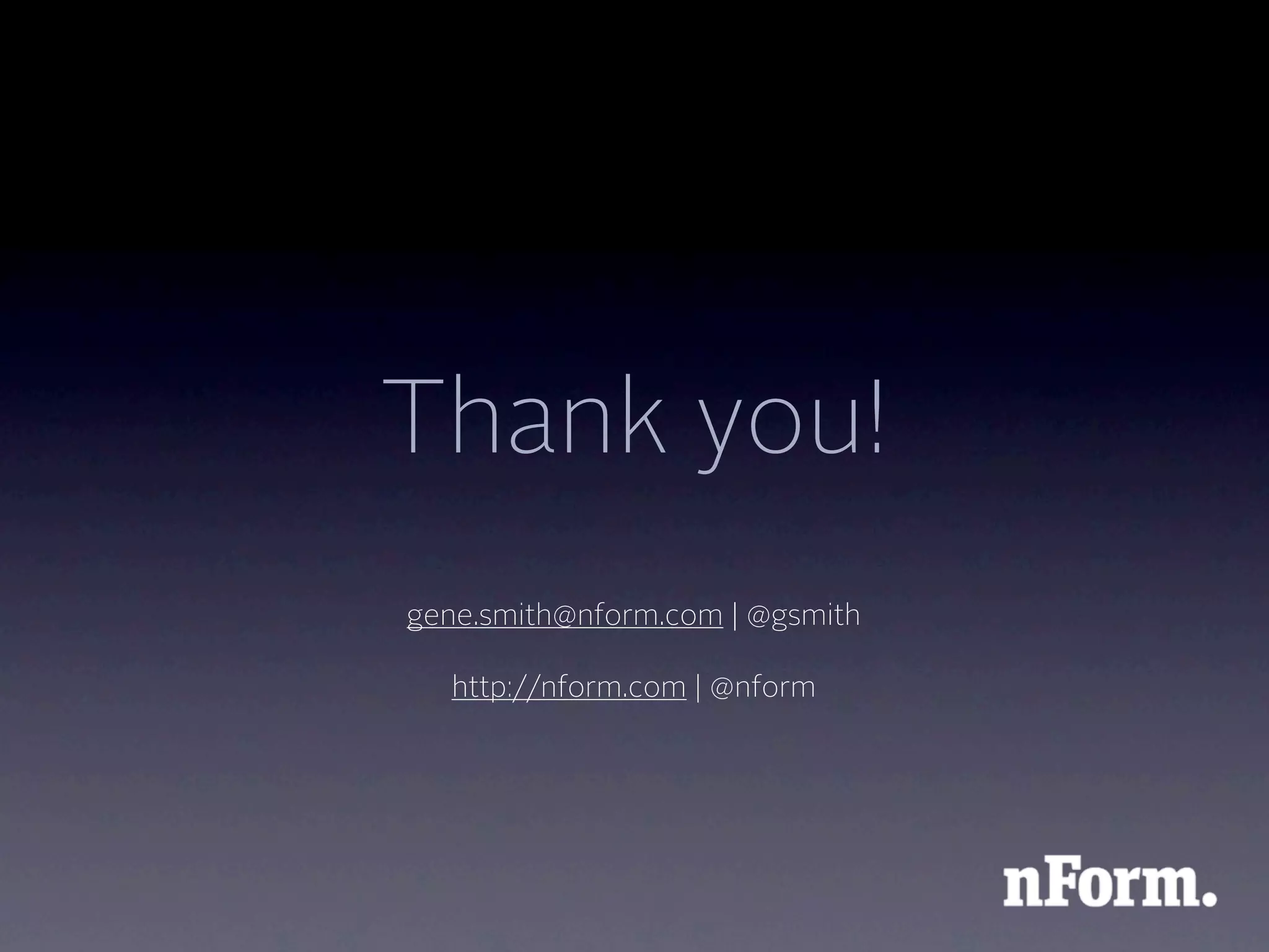 Thank you!
gene.smith@nform.com | @gsmith

  http://nform.com | @nform
 