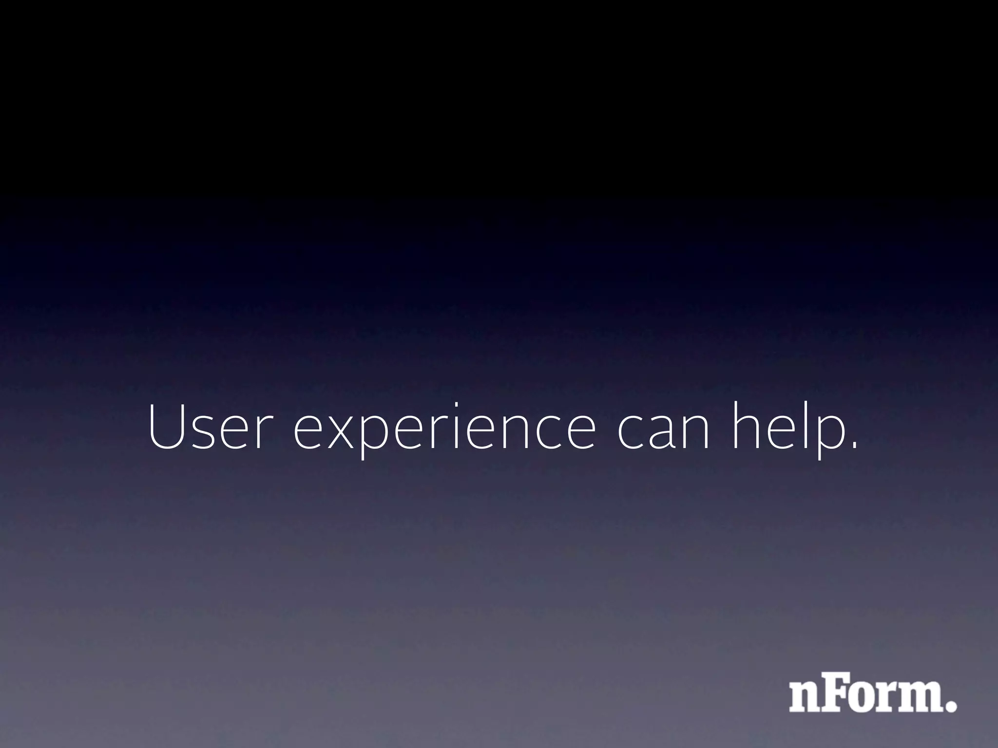 User experience can help.
 