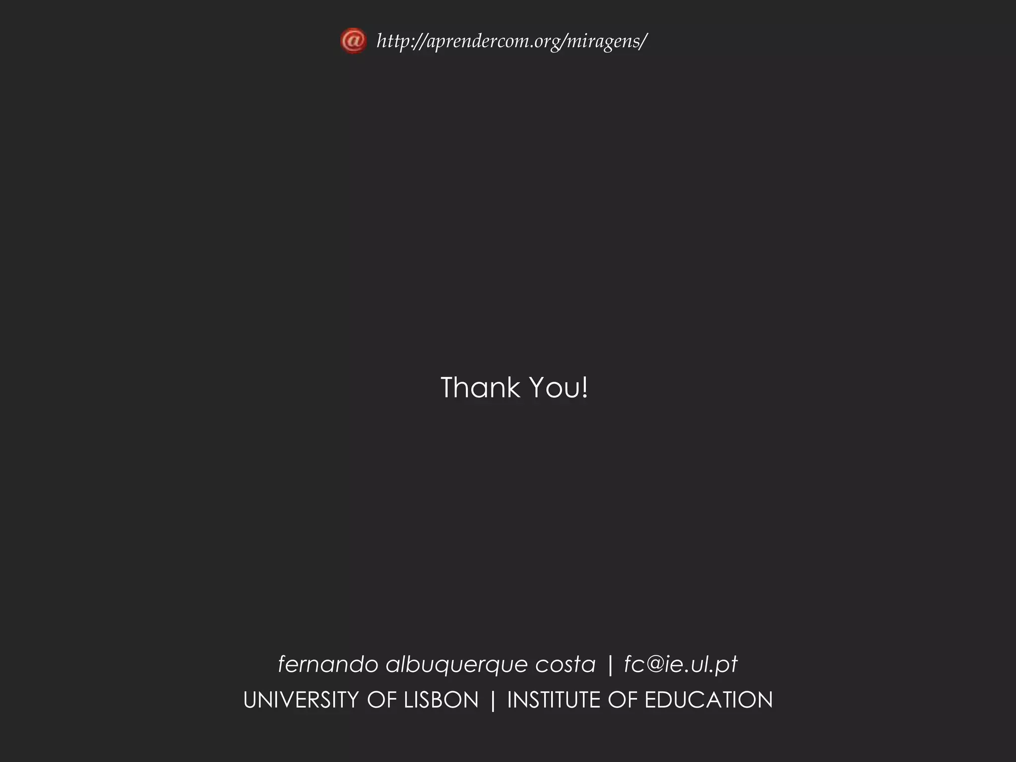 http://aprendercom.org/miragens/




                  Thank You!




  fernando albuquerque costa | fc@ie.ul.pt
UNIVERSITY OF LISBON | INSTITUTE OF EDUCATION
 