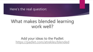 Here’s the real question:
What makes blended learning
work well?
Add your ideas to the Padlet:
https://padlet.com/atrekles/blended
 