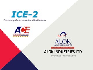 ALOK INDUSTRIES LTD
Innovative Textile Solution
Increasing Communication Effectiveness
ICE-2
 