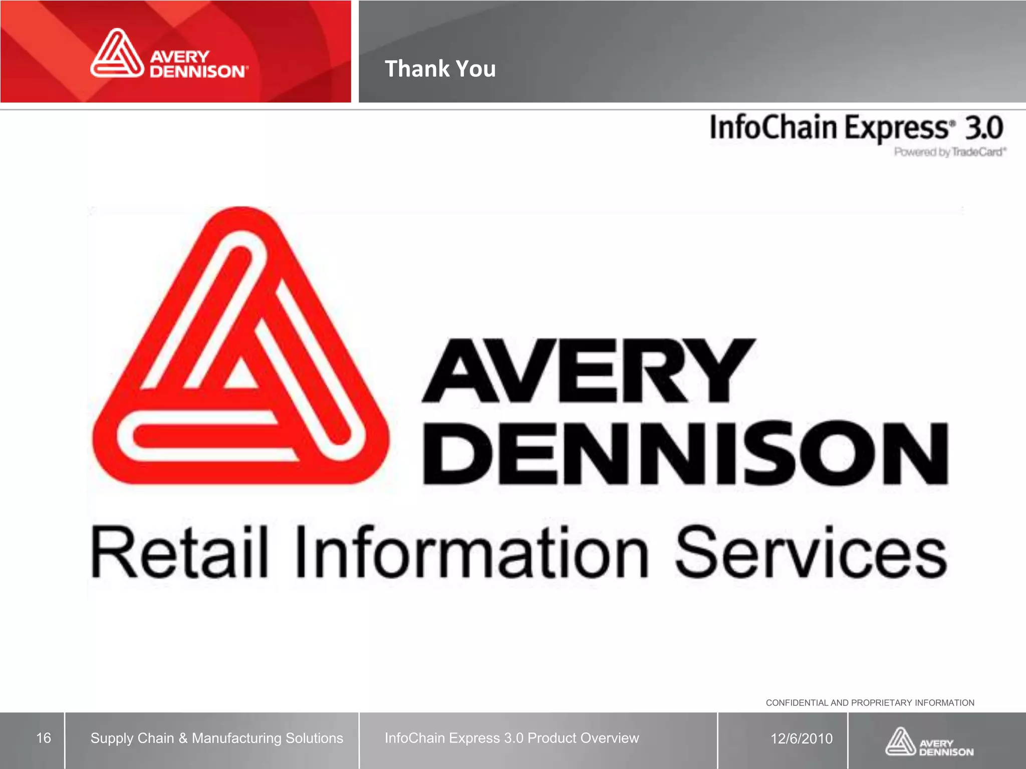 Thank You




                                                                                       CONFIDENTIAL AND PROPRIETARY INFORMATION



16   Supply Chain & Manufacturing Solutions   InfoChain Express 3.0 Product Overview   12/6/2010
 