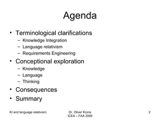 Agenda Terminological clarifications Knowledge Integration Language relativism  Requirements Engineering Conceptional exploration Knowledge Language Thinking Consequences Summary Dr. Oliver Krone ICEA – FAA 2009 KI and language relativism 