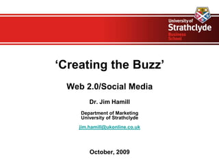 ‘Creating the Buzz’ Web 2.0/Social Media Dr. Jim Hamill Department of Marketing University of Strathclyde jim.hamill@ukonline.co.uk October, 2009 