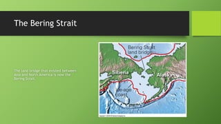 The Bering Strait
The land bridge that existed between
Asia and North America is now the
Bering Strait.
 