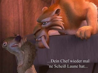 ...Dein Chef wieder mal `ne Scheiß Laune hat... 