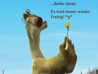 SF ...denke daran: Es wird immer wieder Freitag! *g* 