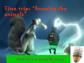Time trip: “knowing the animals” Click here to watch the story 
