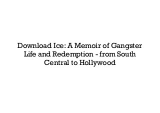 Download Ice: A Memoir of Gangster
Life and Redemption - from South
Central to Hollywood
 