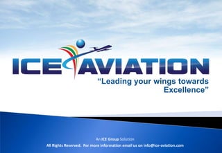 “Leading your wings towards Excellence” An ICE Group Solution All Rights Reserved.  For more information email us on info@ice-aviation.com 