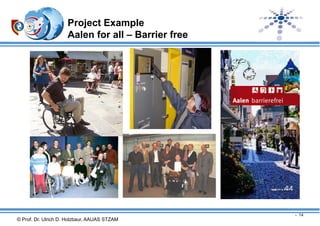 Project Example
Aalen for all – Barrier free

- 14

© Prof. Dr. Ulrich D. Holzbaur, AAUAS STZAM

 