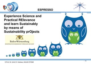 ESPRESSO

Experience Science and
Practical RElevance
and learn Sustainably
by means of
Sustainability prOjects

- 18

© Prof. Dr. Ulrich D. Holzbaur, AAUAS STZAM

 