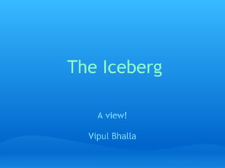 The Iceberg

    A view!

  Vipul Bhalla
 