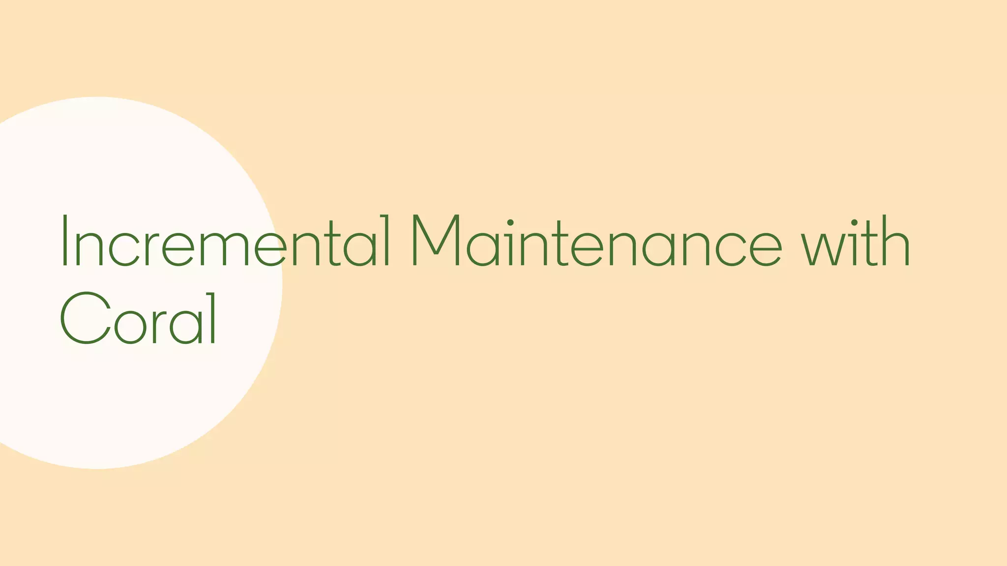 Incremental Maintenance with
Coral
 