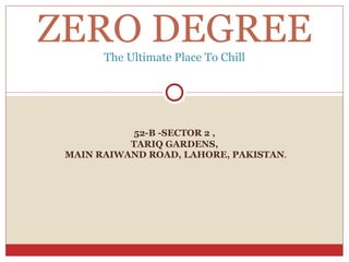 52-B -SECTOR 2 , TARIQ GARDENS, MAIN RAIWAND ROAD, LAHORE, PAKISTAN . ZERO DEGREE The Ultimate Place To Chill 