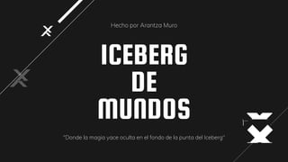 ICEBERG
DE
MUNDOS
Hecho por Arantza Muro
"Donde la magia yace oculta en el fondo de la punta del Iceberg"
 