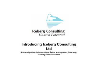 Introducing Iceberg Consulting
               Ltd
A trusted partner in international Talent Management, Coaching,
                    Training and Assessment
 