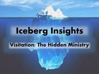 Iceberg Insights
Visitation: The Hidden Ministry
 
