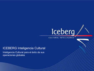 ICEBERG Inteligencia Cultural
Inteligencia Cultural para el éxito de sus
operaciones globales
 
