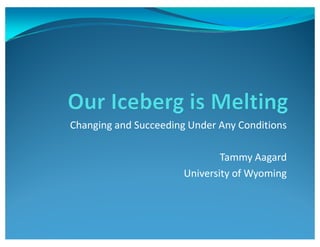 Changing and S cceeding Under An ConditionsChanging and Succeeding Under Any Conditions
Tammy Aagard
University of Wyoming
 
