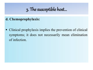 3. The susceptible host…
d. Chemoprophylaxis:
 Clinical prophylaxis implies the prevention of clinical
symptoms; it does not necessarily mean elimination
of infection.
 