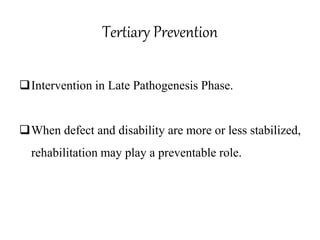 Tertiary Prevention
Intervention in Late Pathogenesis Phase.
When defect and disability are more or less stabilized,
rehabilitation may play a preventable role.
 