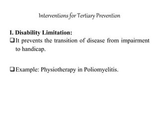 Interventions for Tertiary Prevention
I. Disability Limitation:
It prevents the transition of disease from impairment
to handicap.
Example: Physiotherapy in Poliomyelitis.
 