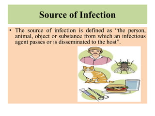 Source of Infection
• The source of infection is defined as “the person,
animal, object or substance from which an infectious
agent passes or is disseminated to the host”.
 