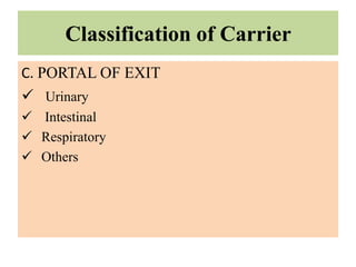 Classification of Carrier
C. PORTAL OF EXIT
 Urinary
 Intestinal
 Respiratory
 Others
 