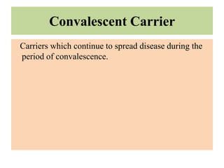 Convalescent Carrier
Carriers which continue to spread disease during the
period of convalescence.
 