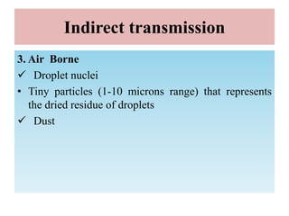 Indirect transmission
3. Air Borne
 Droplet nuclei
• Tiny particles (1-10 microns range) that represents
the dried residue of droplets
 Dust
 