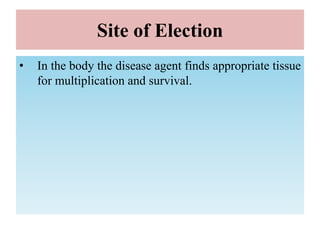 Site of Election
• In the body the disease agent finds appropriate tissue
for multiplication and survival.
 