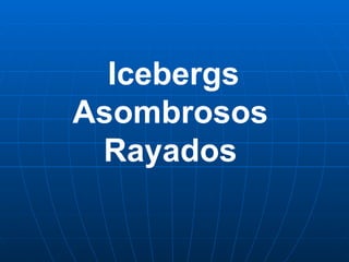   Icebergs Asombrosos Rayados 