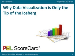 ©2015 Competitive Solutions, Inc. All Rights Reserved
PBL ScoreCard® info@PBLScoreCard.com
1
Why Data Visualization is Only the
Tip of the Iceberg
 