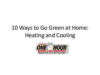 10 Ways to Go Green at Home:
Heating and Cooling
 