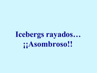   Icebergs rayados… ¡¡Asombroso!! 