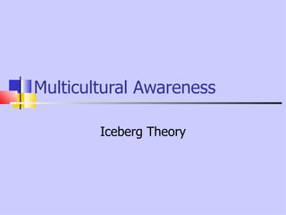 Multicultural Awareness

        Iceberg Theory
 