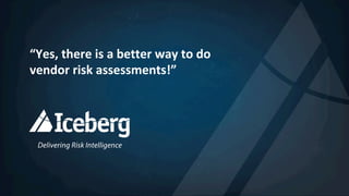 “Yes,	there	is	a	better	way	to	do	
vendor	risk	assessments!”	
 