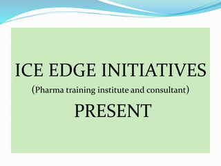 ICE EDGE INITIATIVES
(Pharma training institute and consultant)
PRESENT
 