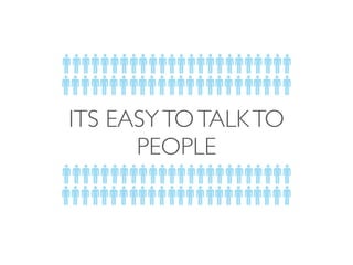 ITS EASY TO TALK TO 
PEOPLE 
 
