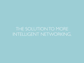 THE SOLUTION TO MORE 
INTELLIGENT NETWORKING. 
 