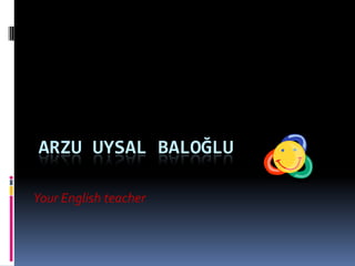 Arzu uysal baloğluYour English teacher