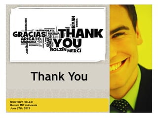 LOGO AREA
+55 32 3836 55 55
+55 32 9685 55 55
Default address Avenue, 4214,
Postal code 80.250-210 / Curitiba PR BR
www.default.com
___________________________________________
__________
+55 32 3836 55 55
+55 32 9685 55 55
Default address Avenue, 4214,
Postal code 80.250-210 / Curitiba PR BR
www.default.com
___________________________________________
__________
Thank You
LOGO AREA
MONTHLY HELLO
Rumah MC Indonesia
June 27th, 2015
 