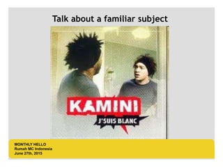 LOGO AREA
+55 32 3836 55 55
+55 32 9685 55 55
Default address Avenue, 4214,
Postal code 80.250-210 / Curitiba PR BR
www.default.com
___________________________________________
__________
MONTHLY HELLO
Rumah MC Indonesia
June 27th, 2015
Talk about a familiar subject
 