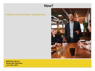 LOGO AREA
+55 32 3836 55 55
+55 32 9685 55 55
Default address Avenue, 4214,
Postal code 80.250-210 / Curitiba PR BR
www.default.com
___________________________________________
__________
• Original (personal story, experiences)
MONTHLY HELLO
Rumah MC Indonesia
June 27th, 2015
How?
 