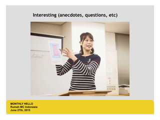 LOGO AREA
+55 32 3836 55 55
+55 32 9685 55 55
Default address Avenue, 4214,
Postal code 80.250-210 / Curitiba PR BR
www.default.com
___________________________________________
__________
Interesting (anecdotes, questions, etc)
MONTHLY HELLO
Rumah MC Indonesia
June 27th, 2015
 