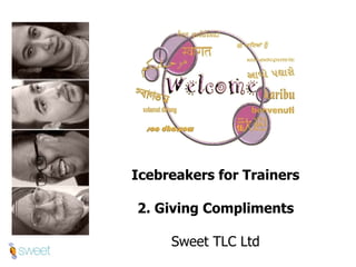 Icebreakers for Trainers 2. Giving Compliments Sweet TLC Ltd 