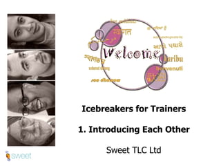 Icebreakers for Trainers 1. Introducing Each Other Sweet TLC Ltd 